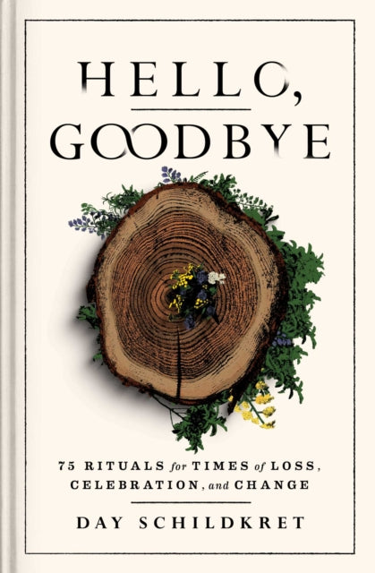 Hello, Goodbye: 75 Rituals for Times of Loss, Celebration, and Change