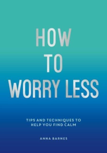 How to Worry Less: Tips and Techniques to Help You Find Calm