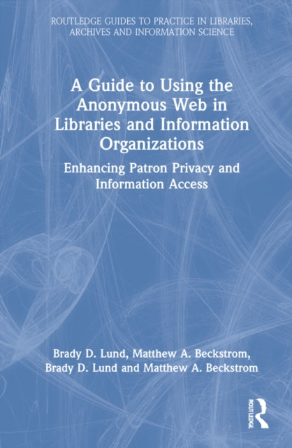 A Guide to Using the Anonymous Web in Libraries and Information Organizations: Enhancing Patron Privacy and Information Access