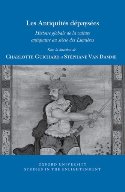 Les Antiquites depaysees: Histoire globale de la culture antiquaire au siecle des Lumieres