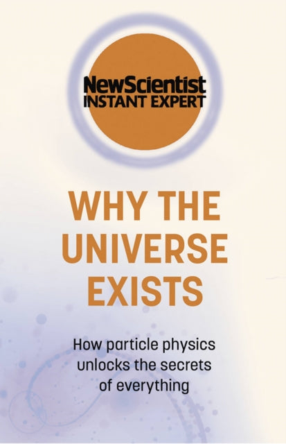 Why the Universe Exists: How particle physics unlocks the secrets of everything