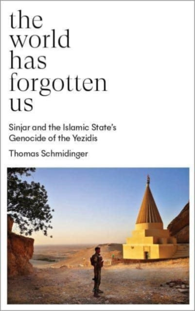 The World Has Forgotten Us: Sinjar and the Islamic State's Genocide of the Yezidis
