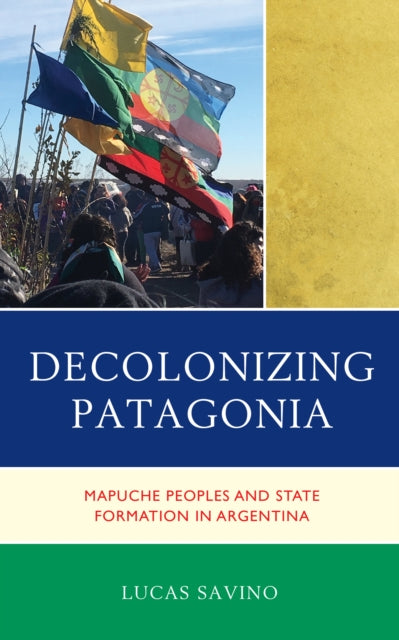 Decolonizing Patagonia: Mapuche Peoples and State Formation in Argentina