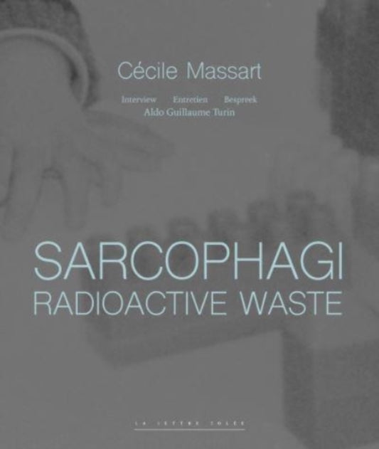 Sarcophagi. Radioactive Waste - Cecile Massart et Aldo Guillaume Turin: Interview - Entretien - Gesprek