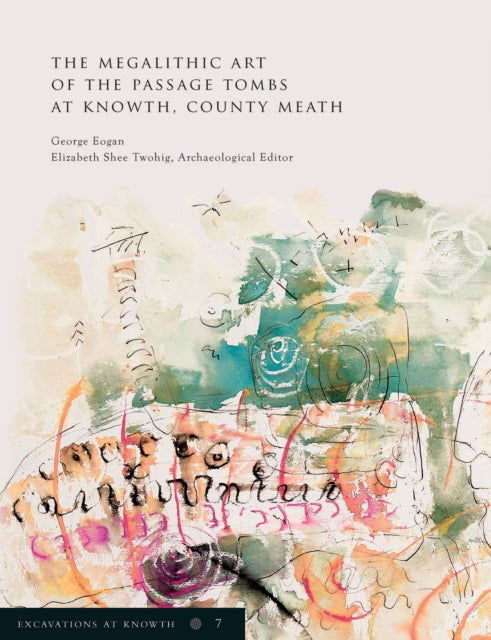 Excavations at Knowth Volume 7: The Megalithic Art of the Passage Tombs at Knowth, Co. Meath