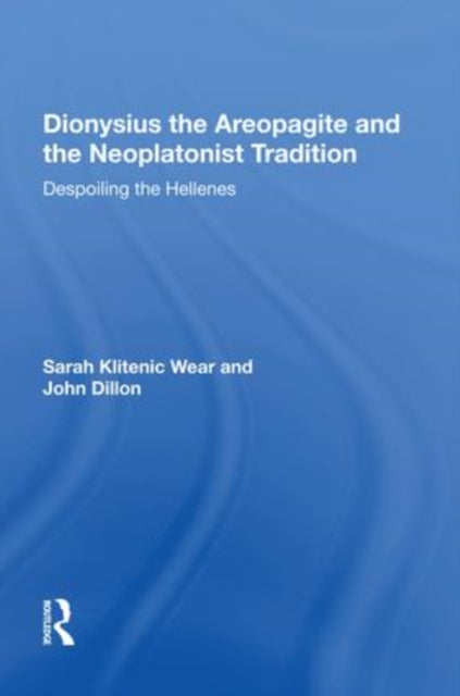 Dionysius the Areopagite and the Neoplatonist Tradition: Despoiling the Hellenes