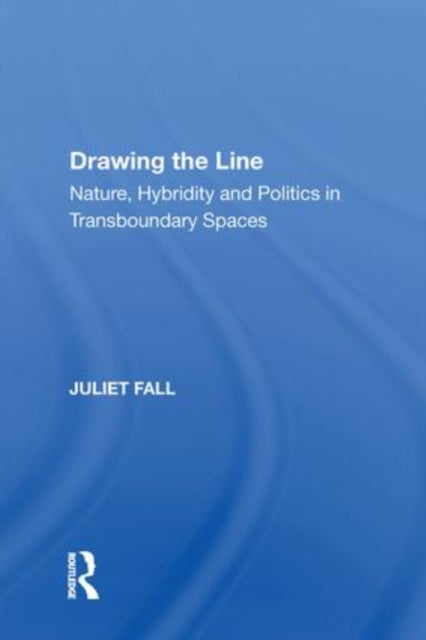 Drawing the Line: Nature, Hybridity and Politics in Transboundary Spaces