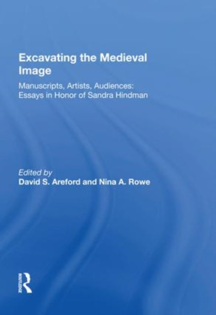 Excavating the Medieval Image: Manuscripts, Artists, Audiences:  Essays in Honor of Sandra Hindman