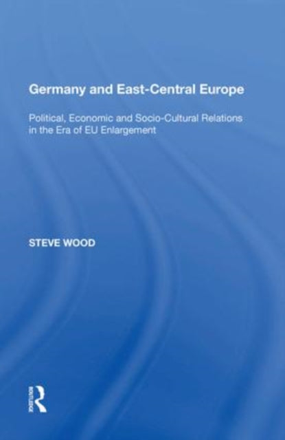 Germany and East-Central Europe: Political, Economic and Socio-Cultural Relations in the Era of EU Enlargement