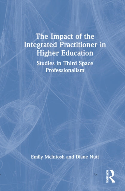 The Impact of the Integrated Practitioner in Higher Education: Studies in Third Space Professionalism