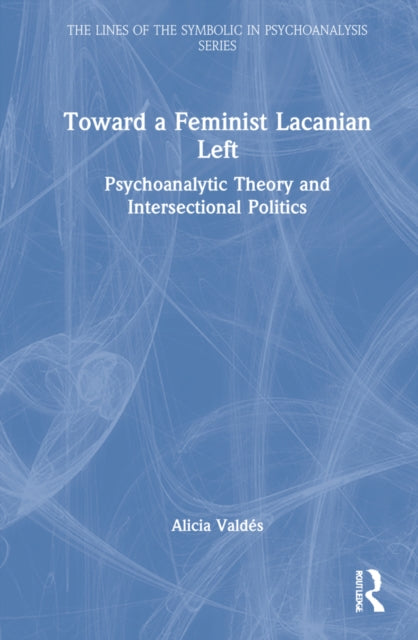 Toward a Feminist Lacanian Left: Psychoanalytic Theory and Intersectional Politics