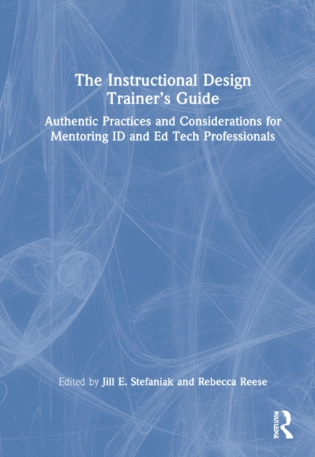 The Instructional Design Trainer's Guide: Authentic Practices and Considerations for Mentoring ID and Ed Tech Professionals