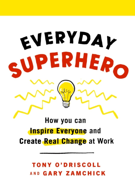 Everyday Superhero: How You Can Inspire Everyone And Create Real Change At Work