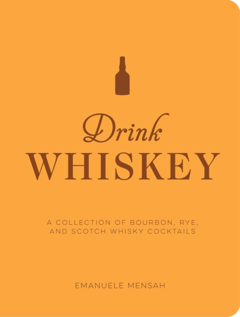 Drink Whiskey: A Collection of Bourbon, Rye, and Scotch Whisky Cocktails