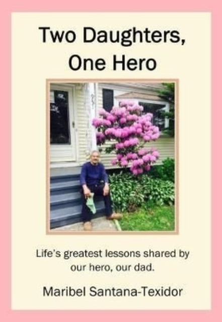 Two Daughters, One Hero: Life's greatest lessons shared by our hero, our dad.