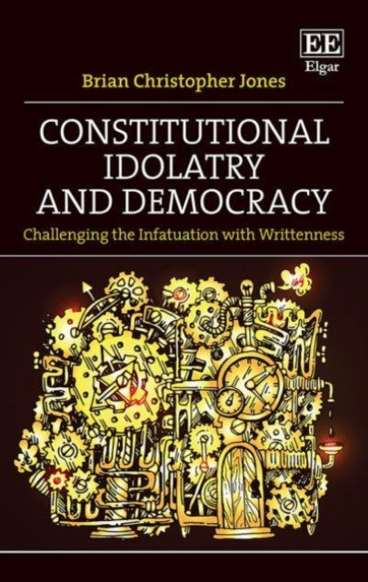Constitutional Idolatry and Democracy - Challenging the Infatuation with Writtenness