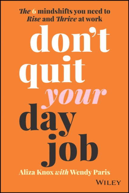Don't Quit Your Day Job: The 6 Mindshifts You Need to Rise and Thrive at Work