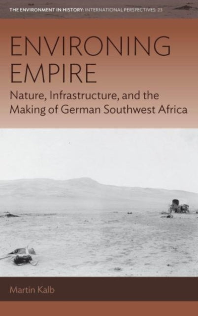 Environing Empire: Nature, Infrastructure and the Making of German Southwest Africa