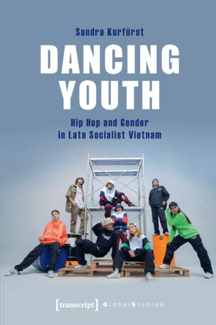 Dancing Youth - Hip Hop and Gender in Late Socialist Vietnam