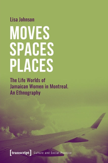 Moves Spaces Places - The Life Worlds of Jamaican Women in Montreal, An Ethnography