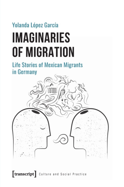 Imaginaries of Migration - Life Stories of Mexican Migrants in Germany