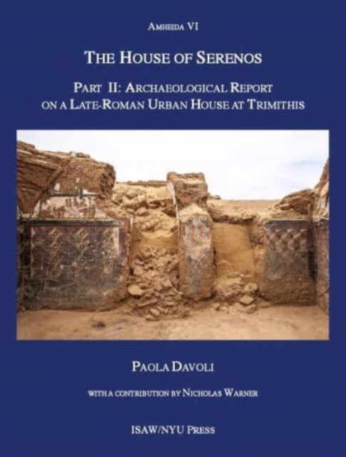 The House of Serenos, Part II: Archaeological Report on a Late-Roman Urban House at Trimithis (Amheida VI)