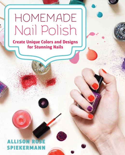Homemade Nail Polish: Create Unique Colors and Designs For Eye-Catching Nails