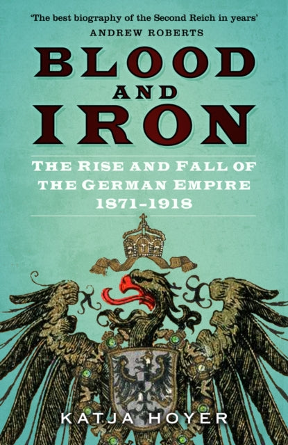Blood and Iron: The Rise and Fall of the German Empire 1871-1918