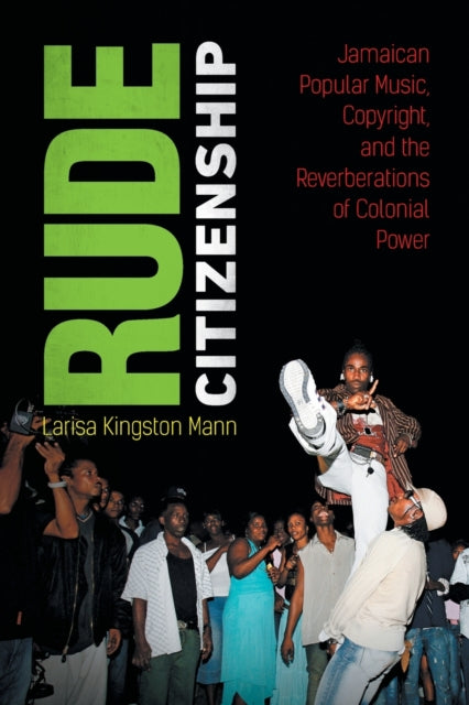 Rude Citizenship: Jamaican Popular Music, Copyright, and the Reverberations of Colonial Power