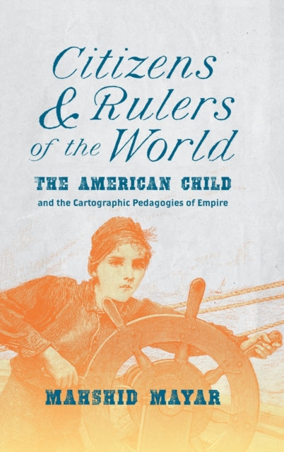 Citizens and Rulers of the World: The American Child and the Cartographic Pedagogies of Empire