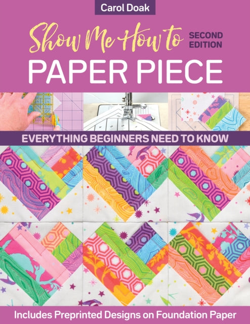 Show Me How to Paper Piece (Second Edition): Everything Beginners Need to Know; Includes Preprinted Designs on Foundation Paper