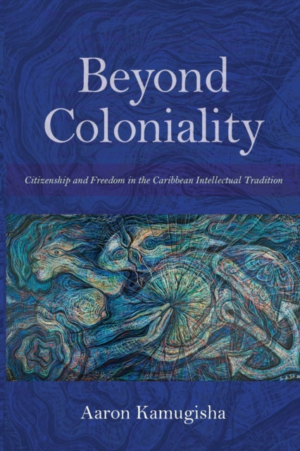 Beyond Coloniality: Citizenship and Freedom in the Caribbean Intellectual Tradition