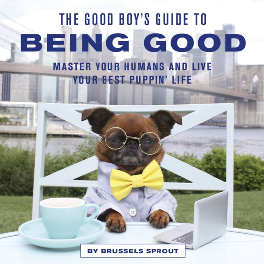 The Good Boy's Guide to Being Good: Master Your Humans and Live Your Best Puppin' Life