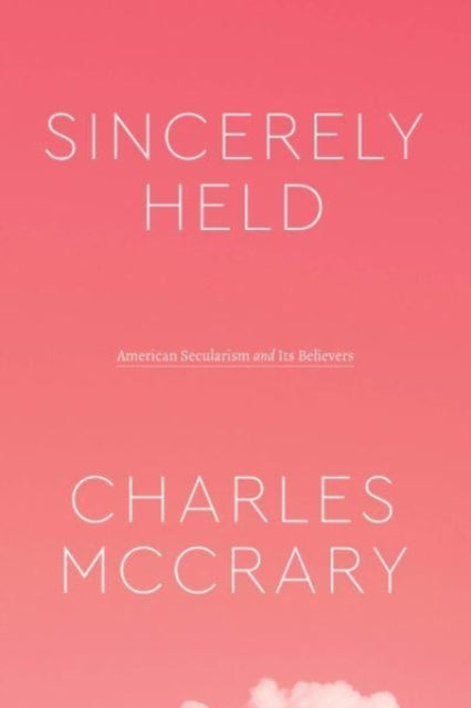 Sincerely Held: American Secularism and Its Believers