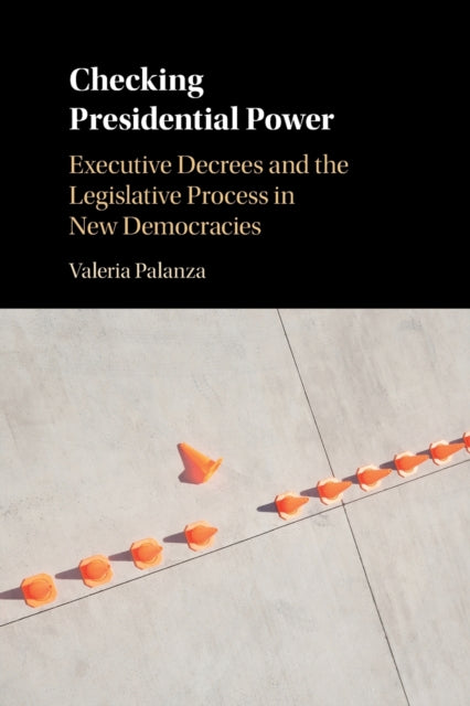 Checking Presidential Power: Executive Decrees and the Legislative Process in New Democracies