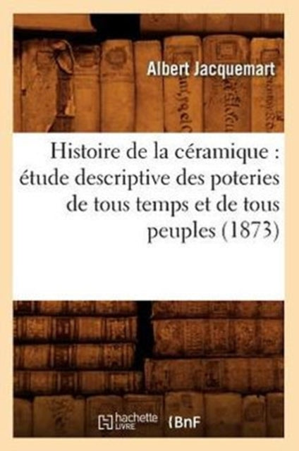 Histoire de la ceramique: etude descriptive des poteries de tous temps et de tous peuples (1873)