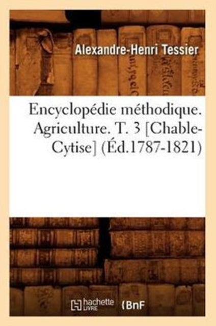 Encyclopedie Methodique. Agriculture. T. 3 [Chable-Cytise] (Ed.1787-1821)