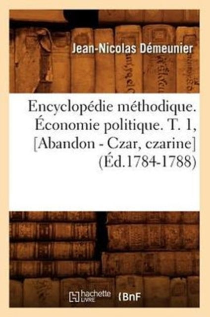 Encyclopedie Methodique. Economie Politique. T. 1, [Abandon - Czar, Czarine] (Ed.1784-1788)