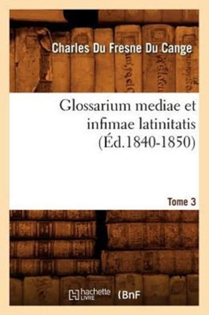 Glossarium Mediae Et Infimae Latinitatis. Tome 3 (Ed.1840-1850)