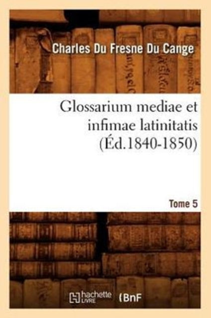 Glossarium Mediae Et Infimae Latinitatis. Tome 5 (Ed.1840-1850)