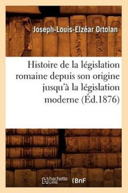 Histoire de la legislation romaine depuis son origine jusqu'a la legislation moderne (Ed.1876)