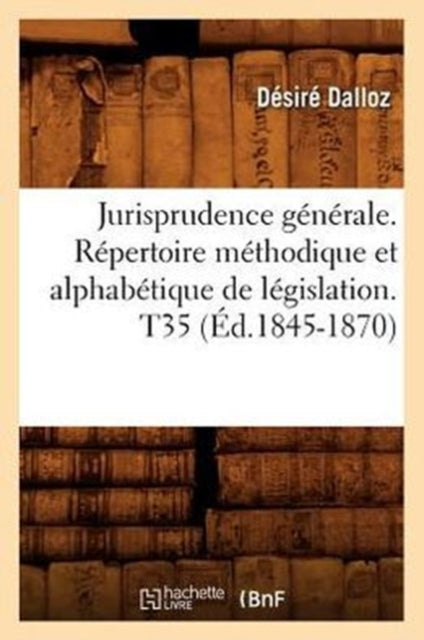 Jurisprudence Generale. Repertoire Methodique Et Alphabetique de Legislation. T35 (Ed.1845-1870)