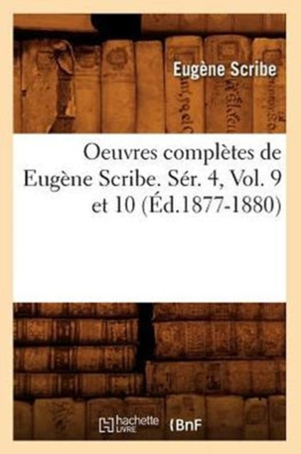 Oeuvres Completes de Eugene Scribe. Ser. 4, Vol. 9 Et 10 (Ed.1877-1880)