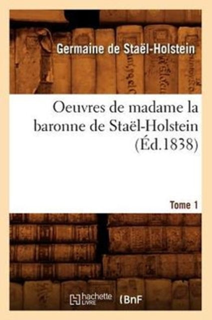 Oeuvres de Madame La Baronne de Stael-Holstein. Tome 1 (Ed.1838)