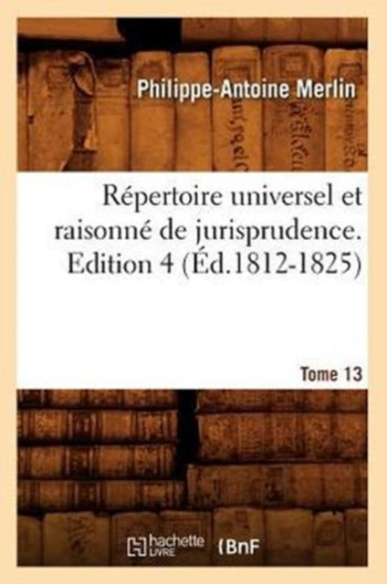 Repertoire Universel Et Raisonne de Jurisprudence. Tome 13, Edition 4 (Ed.1812-1825)