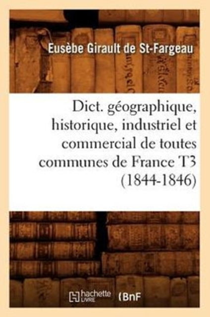 Dict. Geographique, Historique, Industriel Et Commercial de Toutes Communes de France T3 (1844-1846)