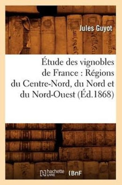 Etude Des Vignobles de France: Regions Du Centre-Nord, Du Nord Et Du Nord-Ouest (Ed.1868)