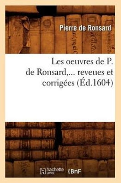 Les oeuvres de P. de Ronsard, revues et corrigees. Tome 1 (Ed.1604)