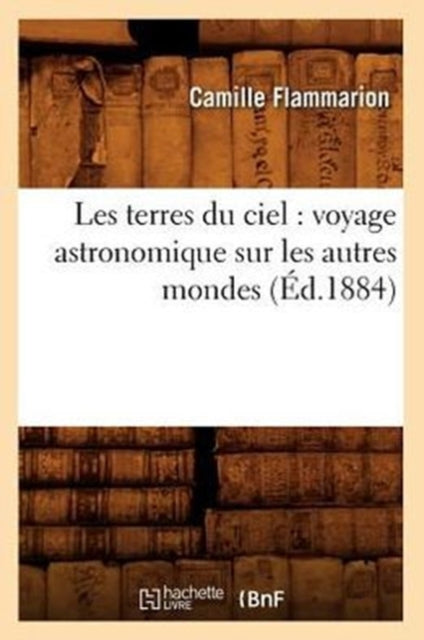 Les Terres Du Ciel: Voyage Astronomique Sur Les Autres Mondes (Ed.1884)