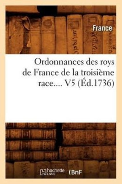 Ordonnances Des Roys de France de la Troisieme Race. Volume 5 (Ed.1736)